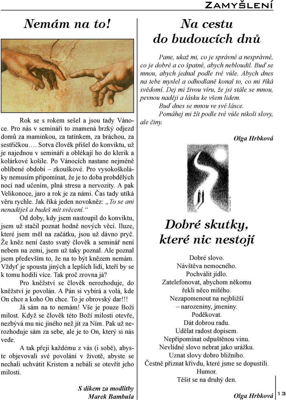 Pro vysokoškoláky nemusím připomínat, že je to doba probdělých nocí nad učením, plná stresu a nervozity. A pak Velikonoce, jaro a rok je za námi. Čas tady utíká věru rychle.