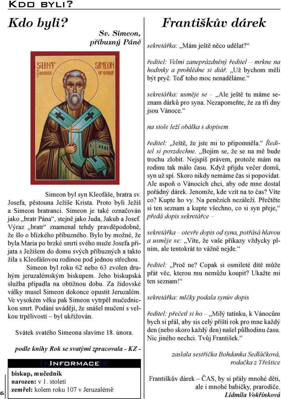 Josefa, pěstouna Ježíše Krista. Proto byli Ježíš a Simeon bratranci. Simeon je také označován jako bratr Pána, stejně jako Juda, Jakub a Josef.