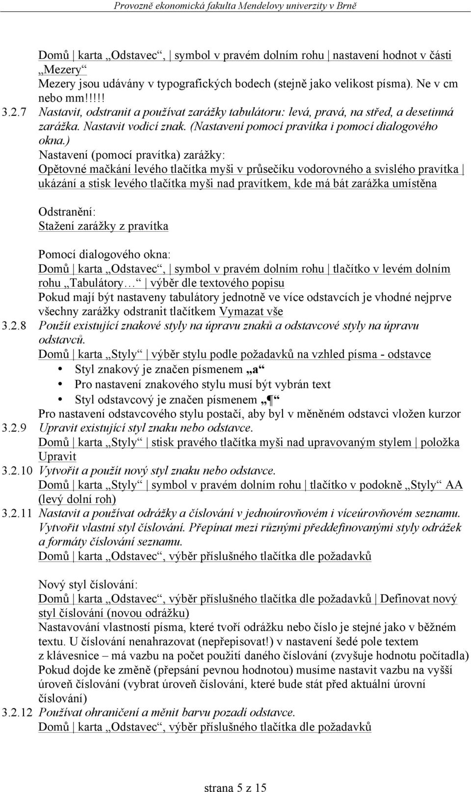 ) Nastavení (pomocí pravítka) zarážky: Opětovné mačkání levého tlačítka myši v průsečíku vodorovného a svislého pravítka ukázání a stisk levého tlačítka myši nad pravítkem, kde má bát zarážka