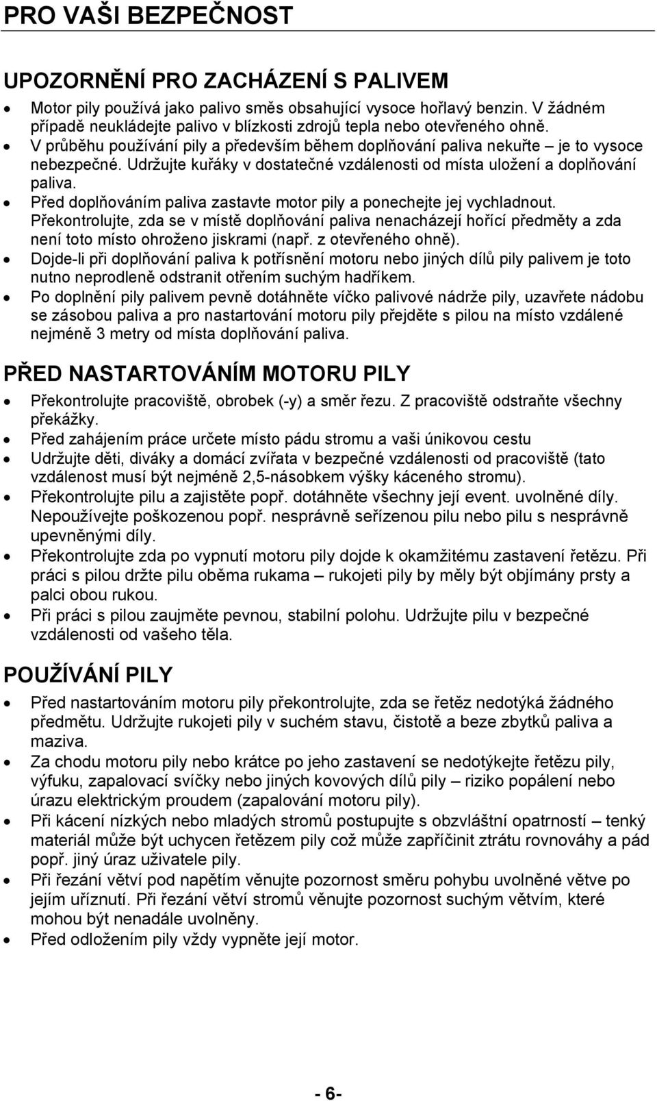 Před doplňováním paliva zastavte motor pily a ponechejte jej vychladnout. Překontrolujte, zda se v místě doplňování paliva nenacházejí hořící předměty a zda není toto místo ohroženo jiskrami (např.