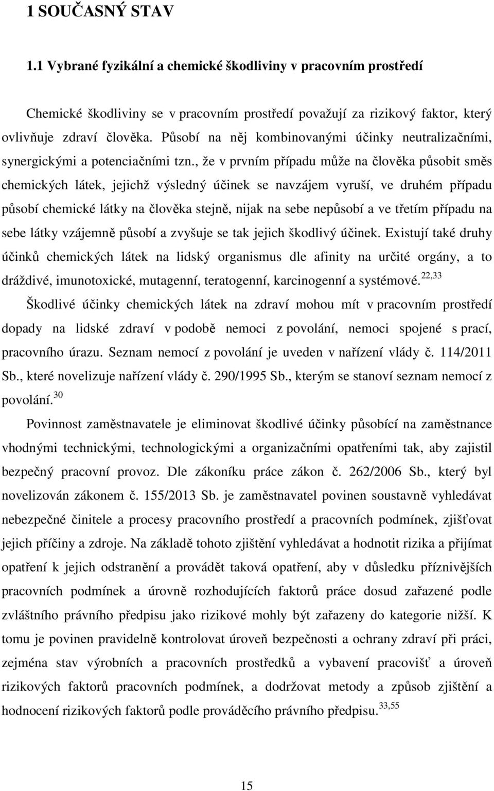 , že v prvním případu může na člověka působit směs chemických látek, jejichž výsledný účinek se navzájem vyruší, ve druhém případu působí chemické látky na člověka stejně, nijak na sebe nepůsobí a ve