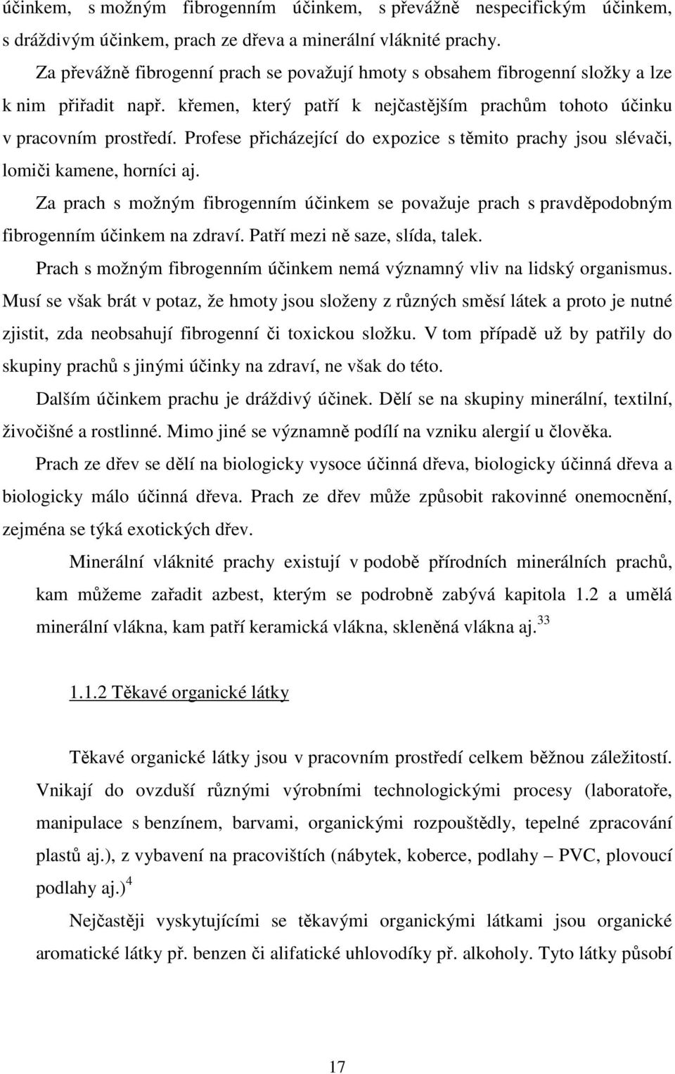 Profese přicházející do expozice s těmito prachy jsou slévači, lomiči kamene, horníci aj. Za prach s možným fibrogenním účinkem se považuje prach s pravděpodobným fibrogenním účinkem na zdraví.