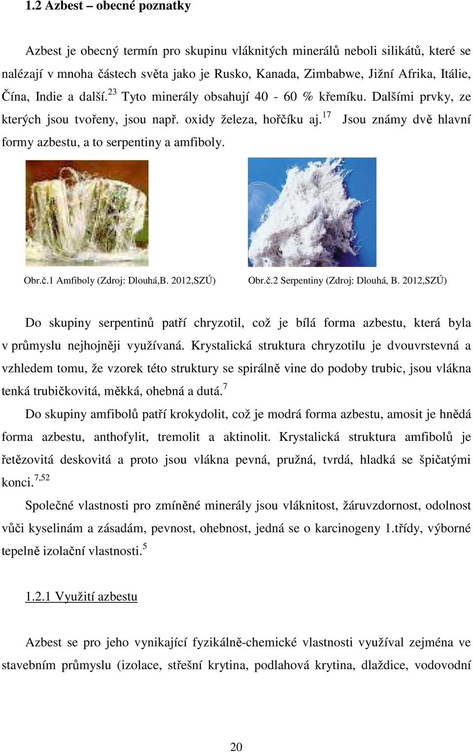 17 Jsou známy dvě hlavní formy azbestu, a to serpentiny a amfiboly. Obr.č.1 Amfiboly (Zdroj: Dlouhá,B. 2012,SZÚ) Obr.č.2 Serpentiny (Zdroj: Dlouhá, B.