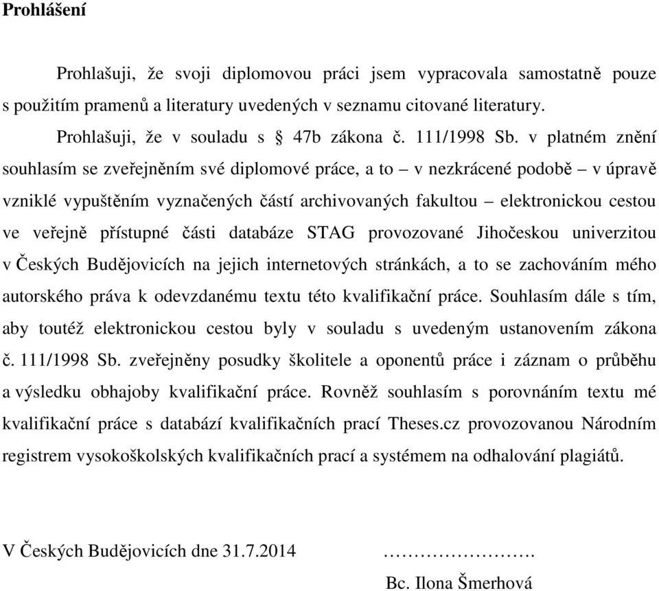 v platném znění souhlasím se zveřejněním své diplomové práce, a to v nezkrácené podobě v úpravě vzniklé vypuštěním vyznačených částí archivovaných fakultou elektronickou cestou ve veřejně přístupné