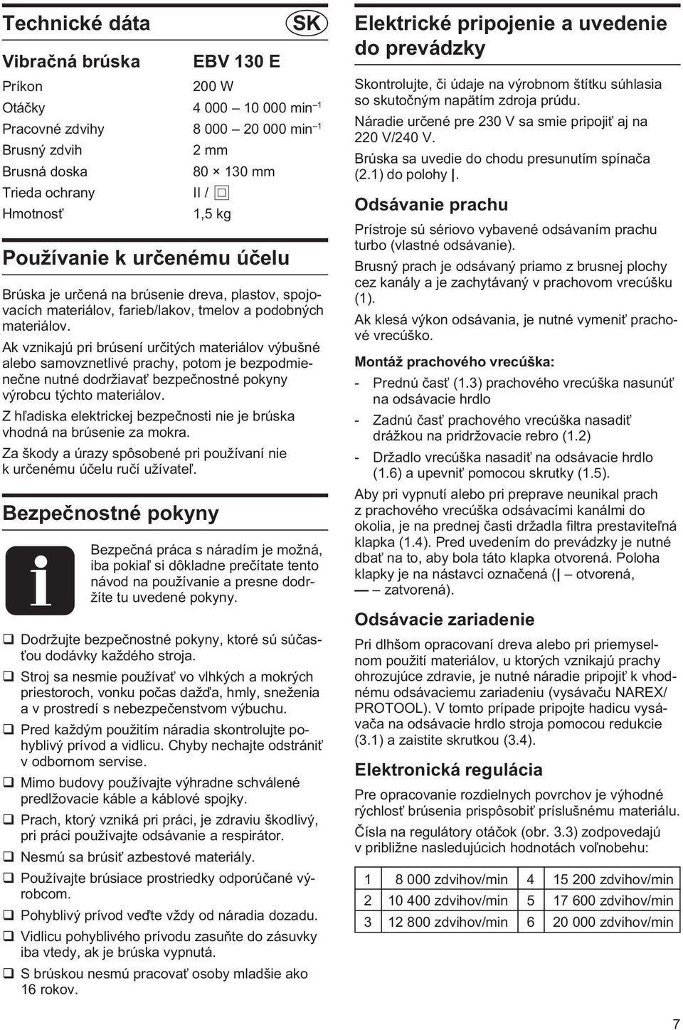 Ak vznikajú pri brúsení urèitých materiálov výbušné alebo samovznetlivé prachy, potom je bezpodmieneène nutné dodržiava bezpeènostné pokyny výrobcu týchto materiálov.
