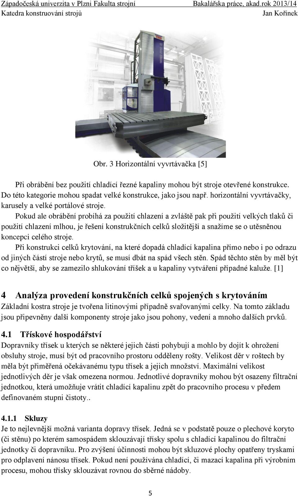 Pokud ale obrábění probíhá za použití chlazení a zvláště pak při použití velkých tlaků či použití chlazení mlhou, je řešení konstrukčních celků složitější a snažíme se o utěsněnou koncepci celého