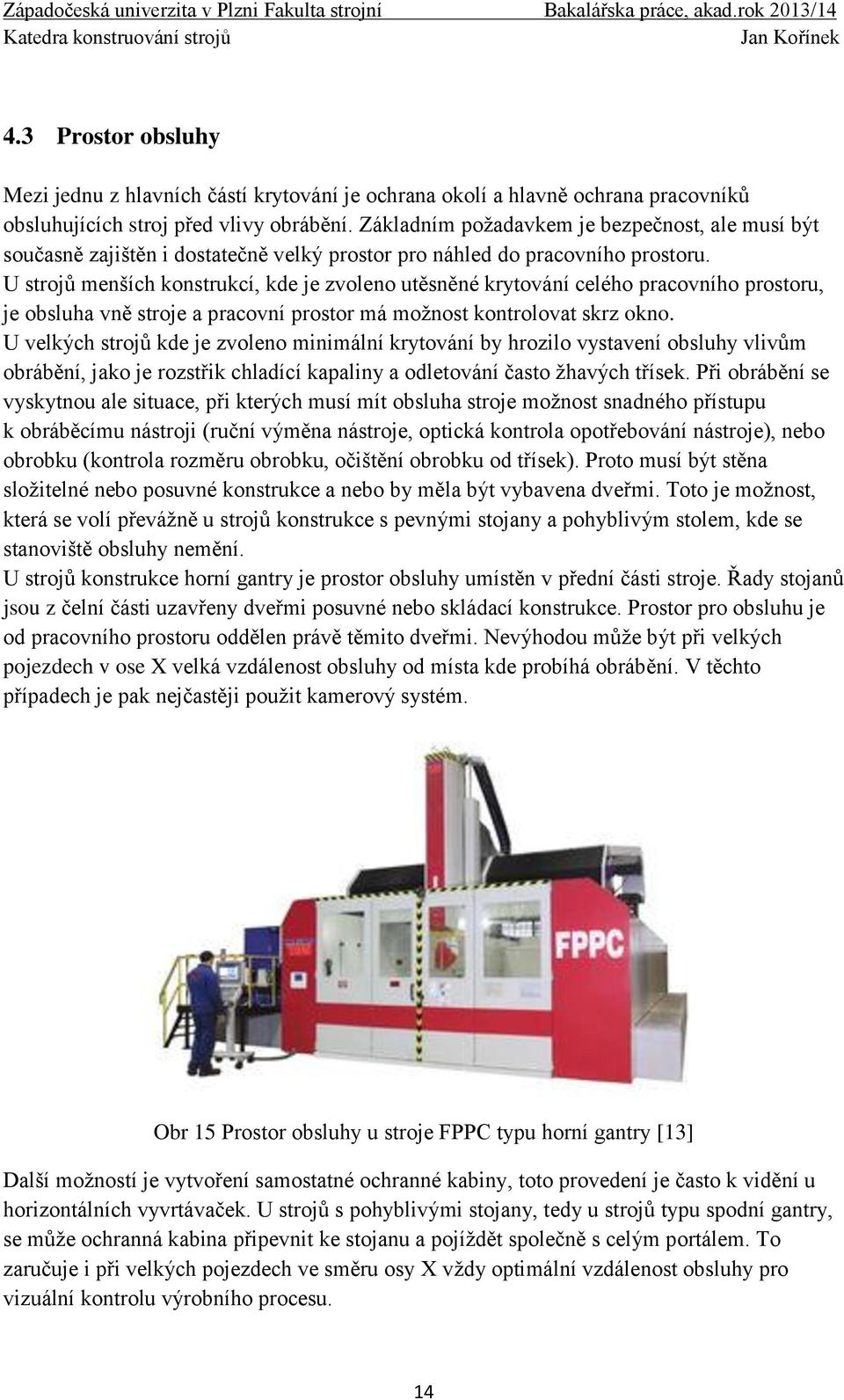 U strojů menších konstrukcí, kde je zvoleno utěsněné krytování celého pracovního prostoru, je obsluha vně stroje a pracovní prostor má možnost kontrolovat skrz okno.