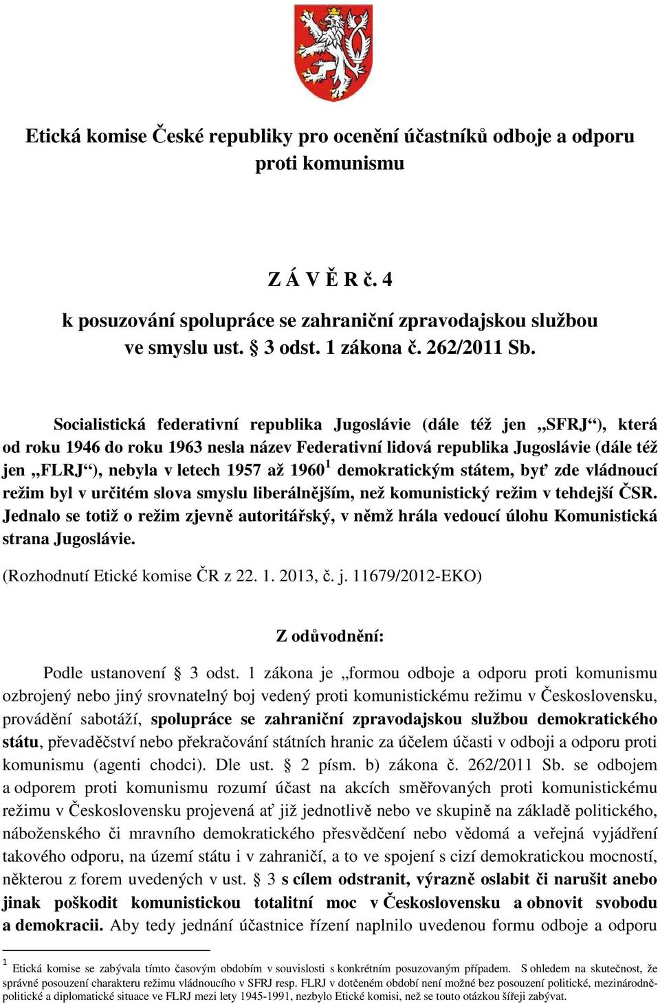 Socialistická federativní republika Jugoslávie (dále též jen SFRJ ), která od roku 1946 do roku 1963 nesla název Federativní lidová republika Jugoslávie (dále též jen FLRJ ), nebyla v letech 1957 až