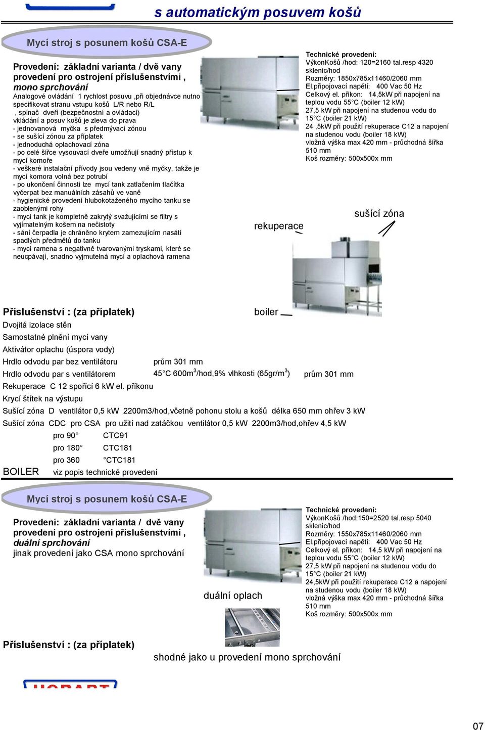 za příplatek - jednoduchá oplachovací zóna - po celé šířce vysouvací dveře umožňují snadný přístup k mycí komoře - veškeré instalační přívody jsou vedeny vně myčky, takže je mycí komora volná bez