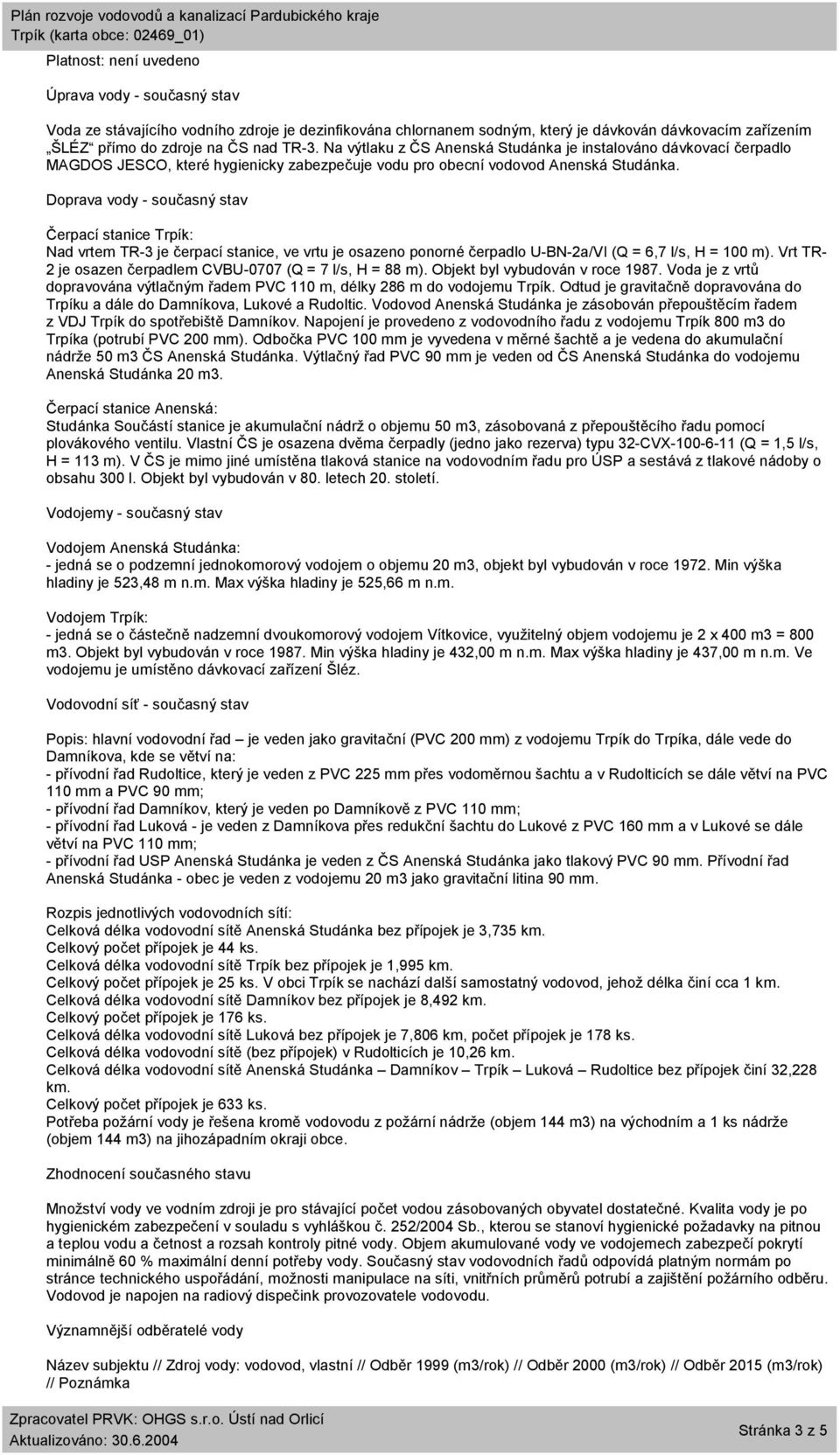 Doprava vody - současný stav Čerpací stanice Trpík: Nad vrtem TR-3 je čerpací stanice, ve vrtu je osazeno ponorné čerpadlo U-BN-2a/VI (Q = 6,7 l/s, H = 100 m).