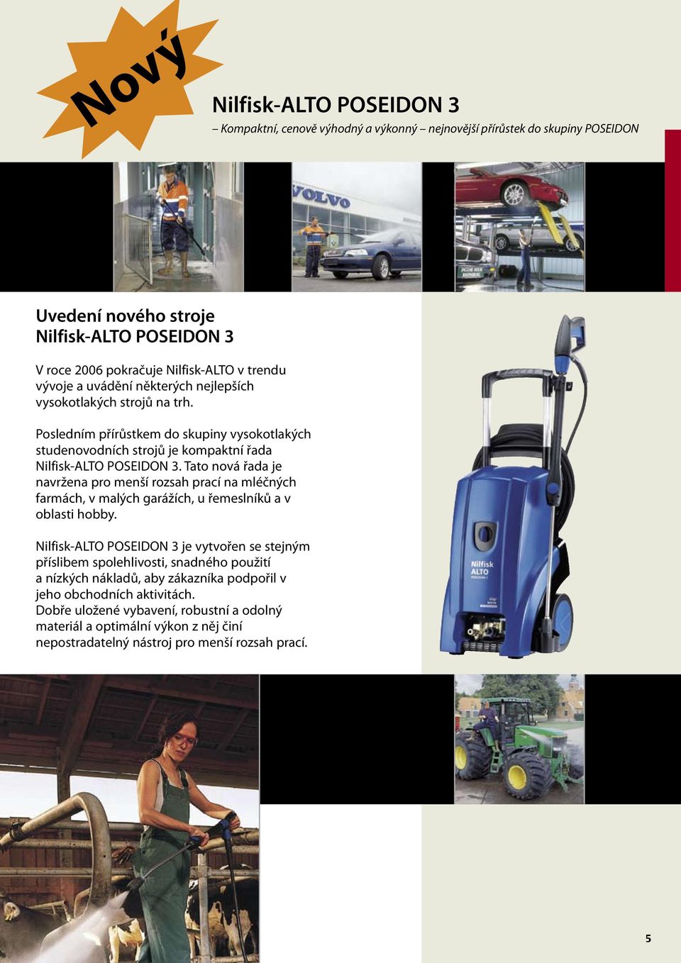Tato nová řada je navržena pro menší rozsah prací na mléčných farmách, v malých garážích, u řemeslníků a v oblasti hobby.