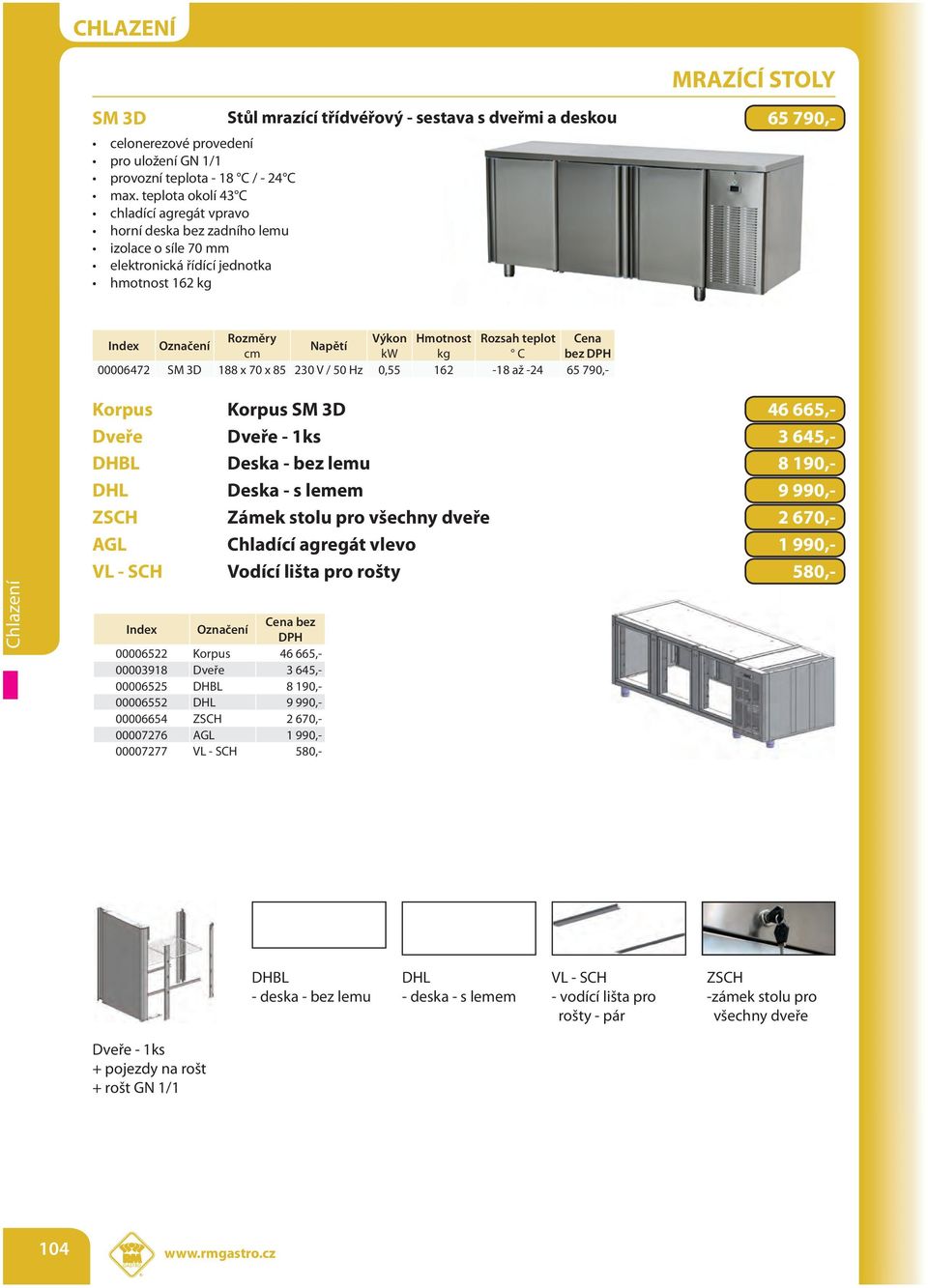 790,- Korpus Korpus SM 3D 46 665,- Dveře Dveře - 1ks 3 645,- DHBL Deska - bez lemu 8 190,- DHL Deska - s lemem 9 990,- ZSCH Zámek stolu pro všechny dveře 2 670,- AGL Chladící agregát vlevo 1 990,- VL