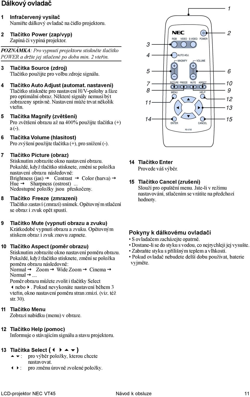 4 Tlačítko Auto Adjust (automat. nastavení) Tlačítko stiskněte pro nastavení H/V-polohy a fáze pro optimální obraz. Některé signály nemusí být zobrazeny správně. Nastavení může trvat několik vteřin.