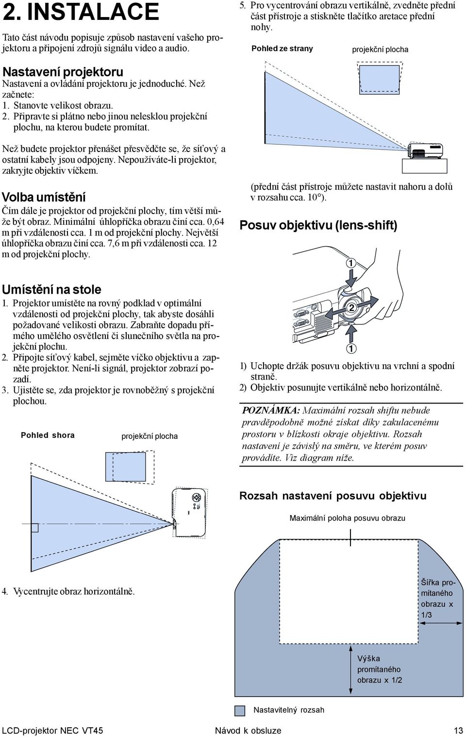 Pohled ze strany projekční plocha Nastavení projektoru Nastavení a ovládání projektoru je jednoduché. Než začnete: 1. Stanovte velikost obrazu. 2.