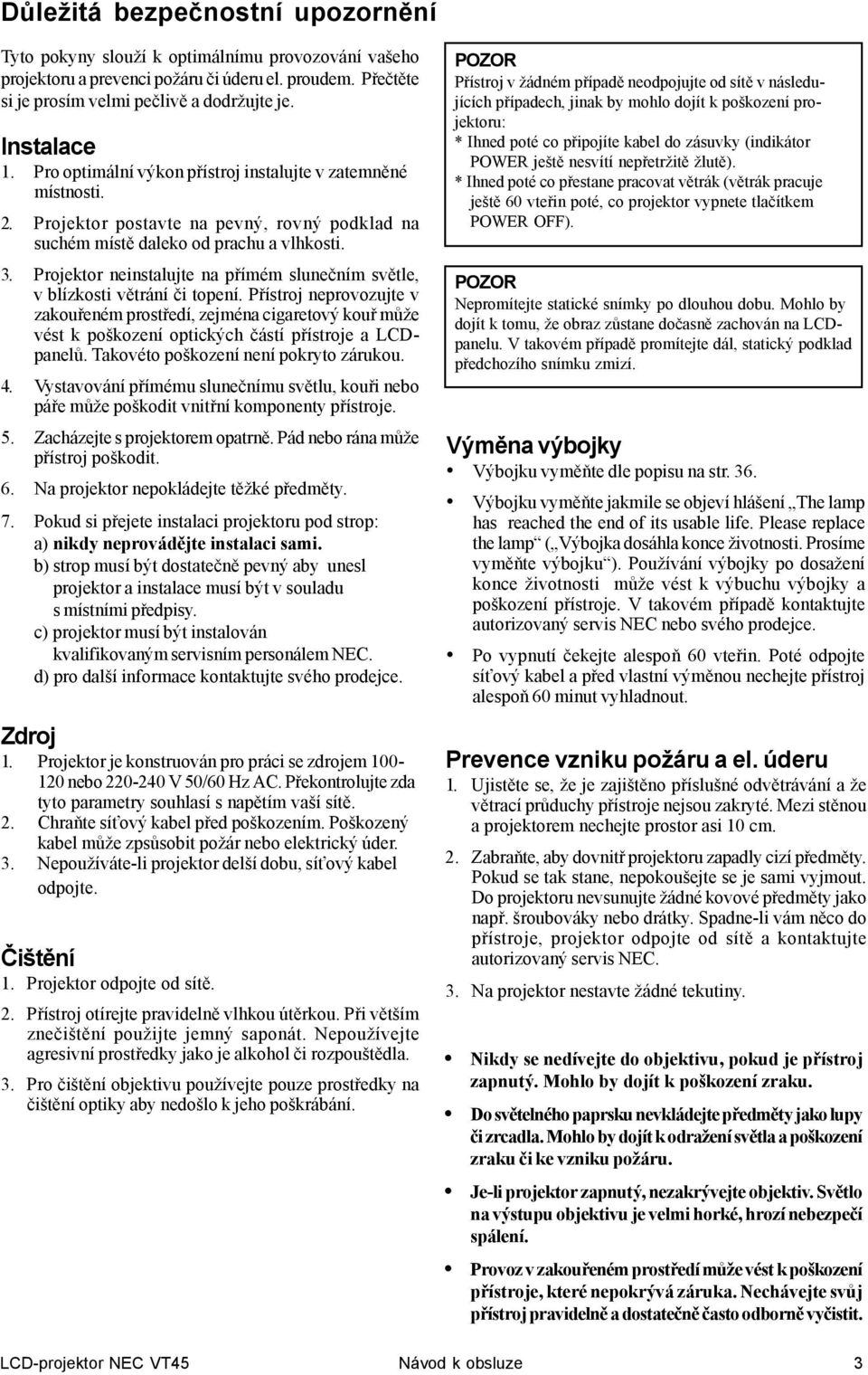 Projektor neinstalujte na přímém slunečním světle, v blízkosti větrání či topení.