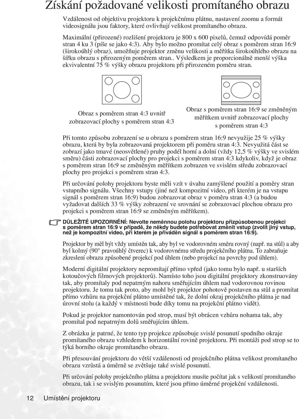Aby bylo možno promítat celý obraz s poměrem stran 16:9 (širokoúhlý obraz), umožňuje projektor změnu velikosti a měřítka širokoúhlého obrazu na šířku obrazu s přirozeným poměrem stran.