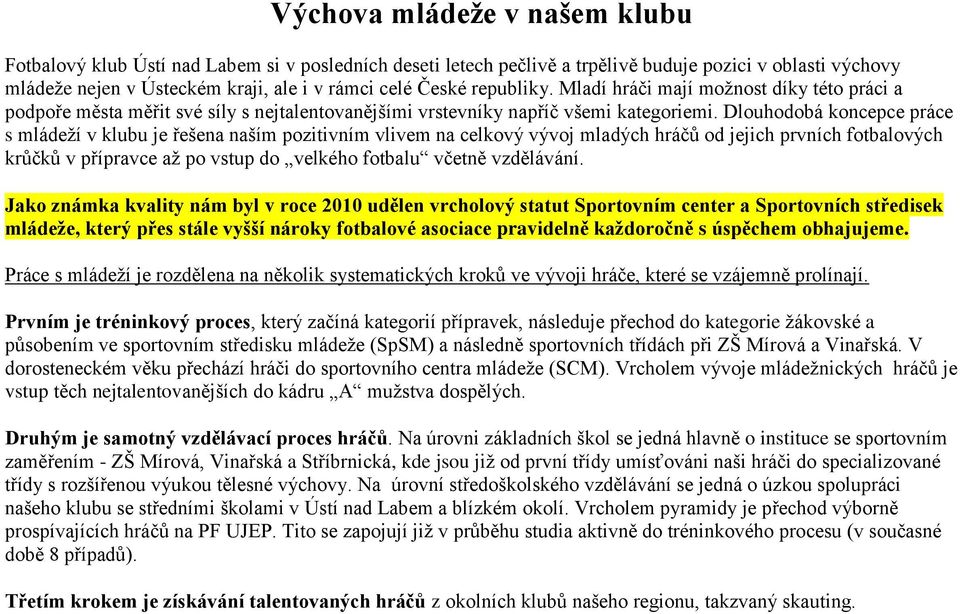 Dlouhodobá koncepce práce s mládeží v klubu je řešena naším pozitivním vlivem na celkový vývoj mladých hráčů od jejich prvních fotbalových krůčků v přípravce až po vstup do velkého fotbalu včetně