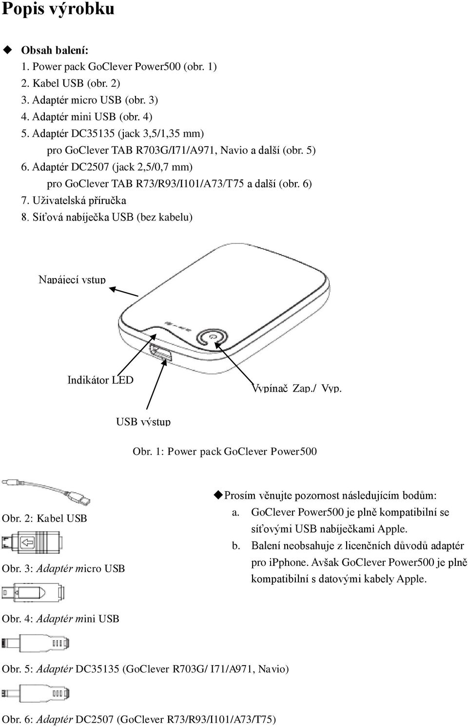 Uživatelská příručka 8. Síťová nabíječka USB (bez kabelu) Napájecí vstup Indikátor LED Indicator USB výstup Vypínač Zap./ Vyp. Check Obr. 1: Power pack GoClever Power500 Obr. 2: Kabel USB Obr.