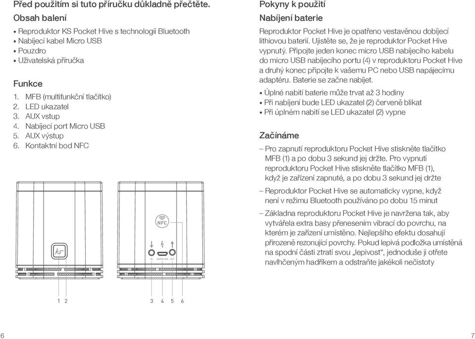 Kontaktní bod NFC Pokyny k použití Nabíjení baterie Reproduktor Pocket Hive je opatřeno vestavěnou dobíjecí lithiovou baterií. Ujistěte se, že je reproduktor Pocket Hive vypnutý.