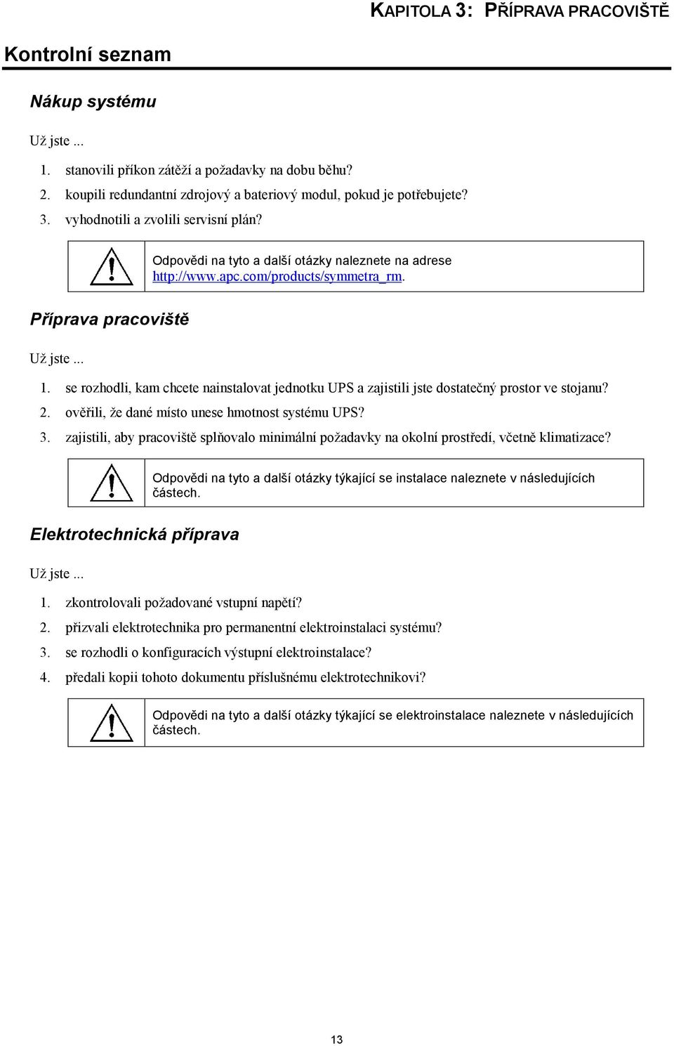 se rozhodli, kam chcete nainstalovat jednotku UPS a zajistili jste dostatečný prostor ve stojanu? 2. ověřili, že dané místo unese hmotnost systému UPS? 3.