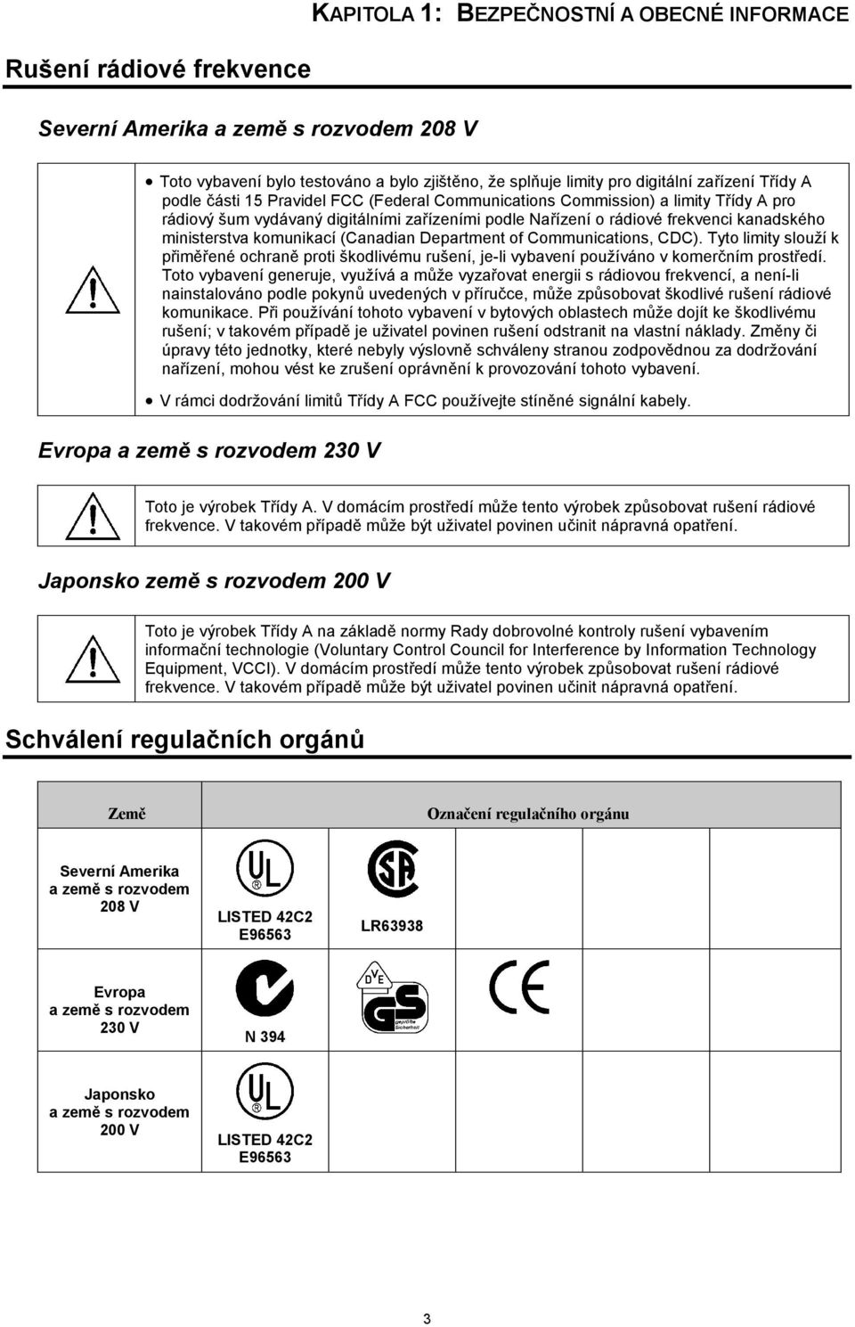 komunikací (Canadian Department of Communications, CDC). Tyto limity slouží k přiměřené ochraně proti škodlivému rušení, je-li vybavení používáno v komerčním prostředí.