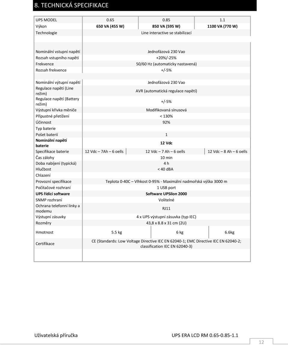 (automaticky nastavená) Rozsah frekvence +/-5% Nominální výtupní napětí Jednofázová 230 Vao Regulace napětí (Line režim) AVR (automatická regulace napětí) Regulace napětí (Battery režim) +/-5%