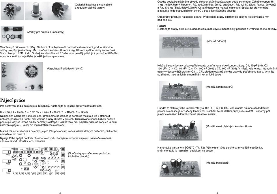 Spojovací dráty ohněte a zasuňte je do odpovídajících otvorů v podložce tištěného obvodu. Oba drátky přiletujte na spodní stranu. Přebytečné drátky odstřihněte ostrými kleštěmi asi 2 mm nad deskou.