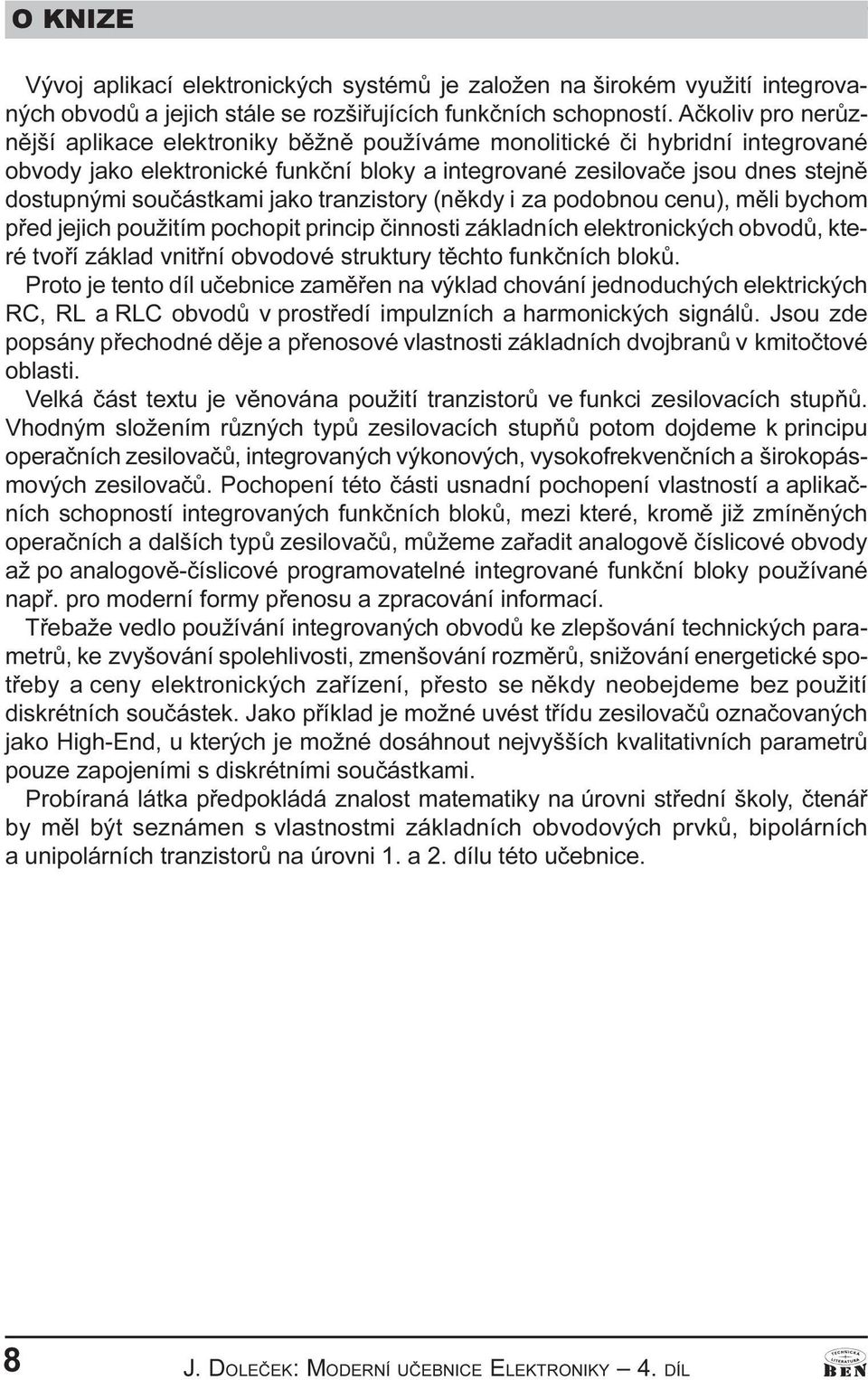 jako tranzistory (nìkdy i za podobnou cenu), mìli bychom pøed jejich použitím pochopit princip èinnosti základních elektronických obvodù, které tvoøí základ vnitøní obvodové struktury tìchto