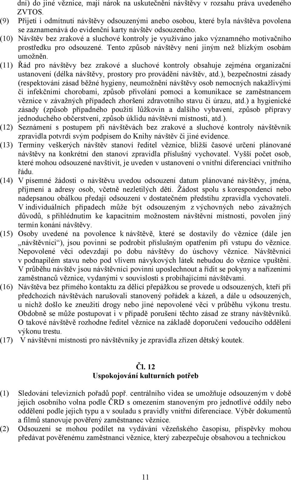 (10) Návštěv bez zrakové a sluchové kontroly je vyuţíváno jako významného motivačního prostředku pro odsouzené. Tento způsob návštěvy není jiným neţ blízkým osobám umoţněn.