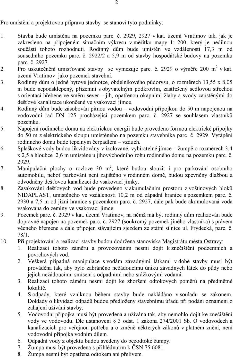 Rodinný dům bude umístěn ve vzdálenosti 17,3 m od sousedního pozemku parc. č. 2922/2 a 5,9 m od stavby hospodářské budovy na pozemku parc. č. 2927. 2. Pro uskutečnění umísťované stavby se vymezuje parc.