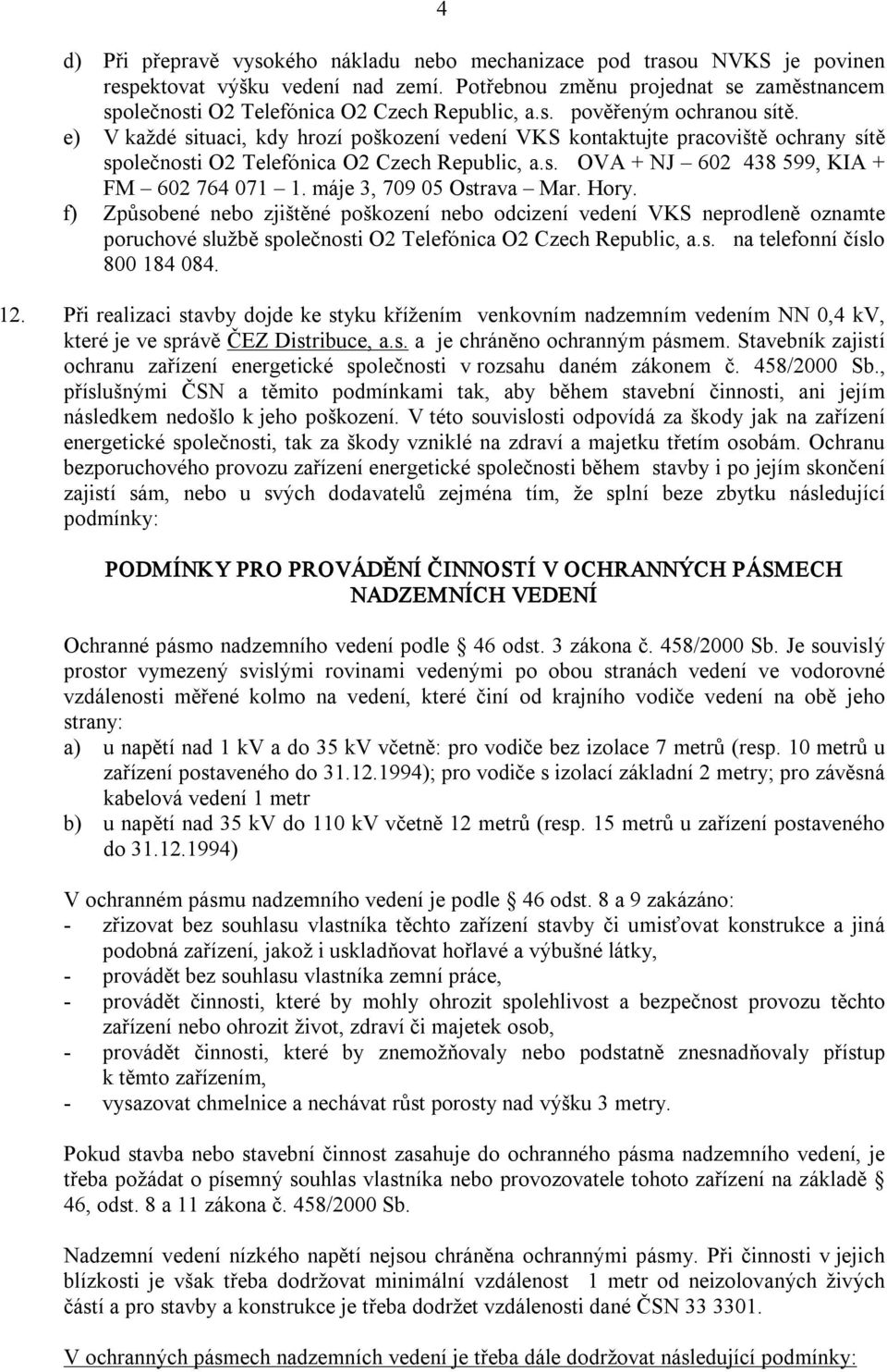 e) V každé situaci, kdy hrozí poškození vedení VKS kontaktujte pracoviště ochrany sítě společnosti O2 Telefónica O2 Czech Republic, a.s. OVA + NJ 602 438 599, KIA + FM 602 764 071 1.
