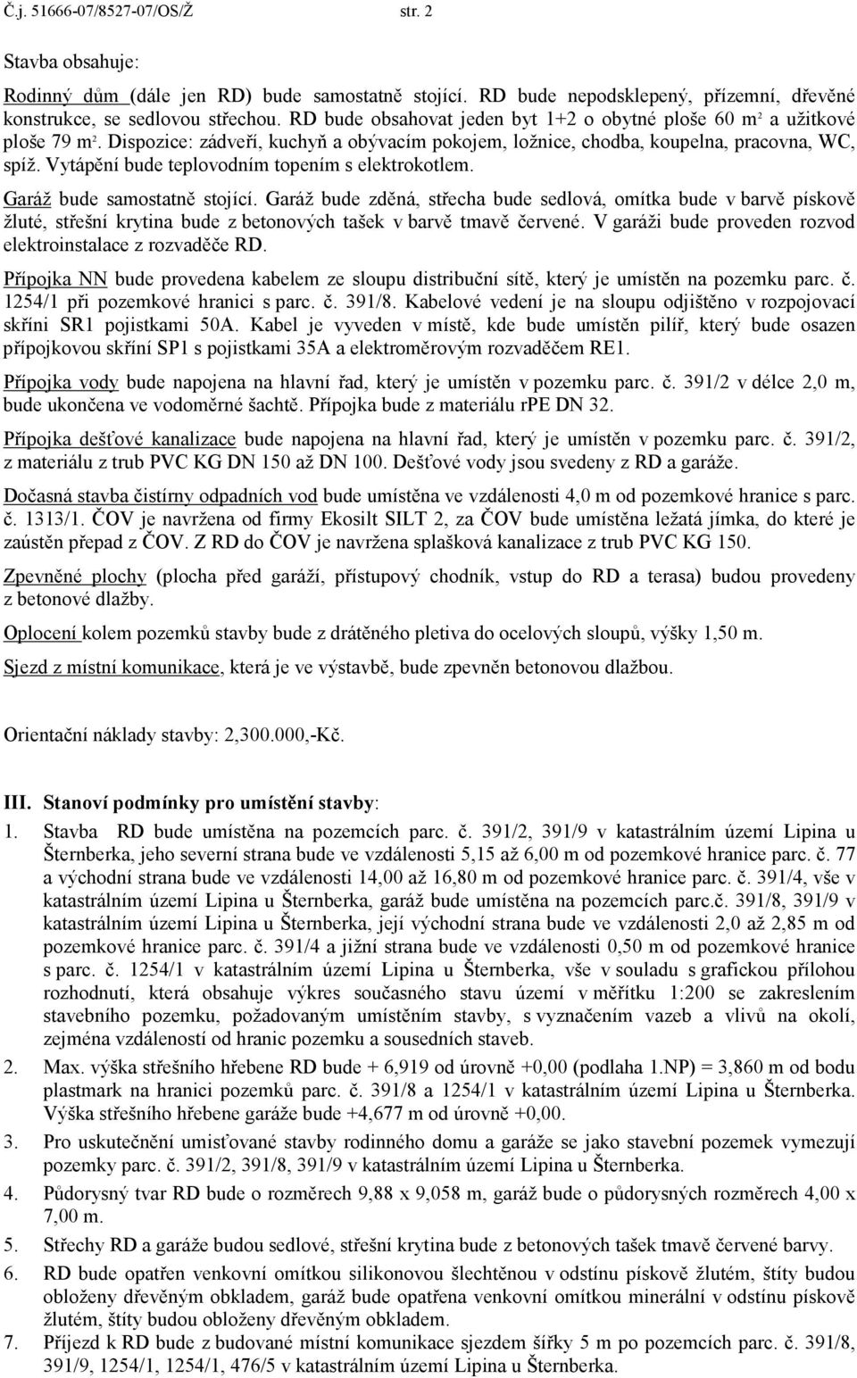 Vytápění bude teplovodním topením s elektrokotlem. Garáž bude samostatně stojící.