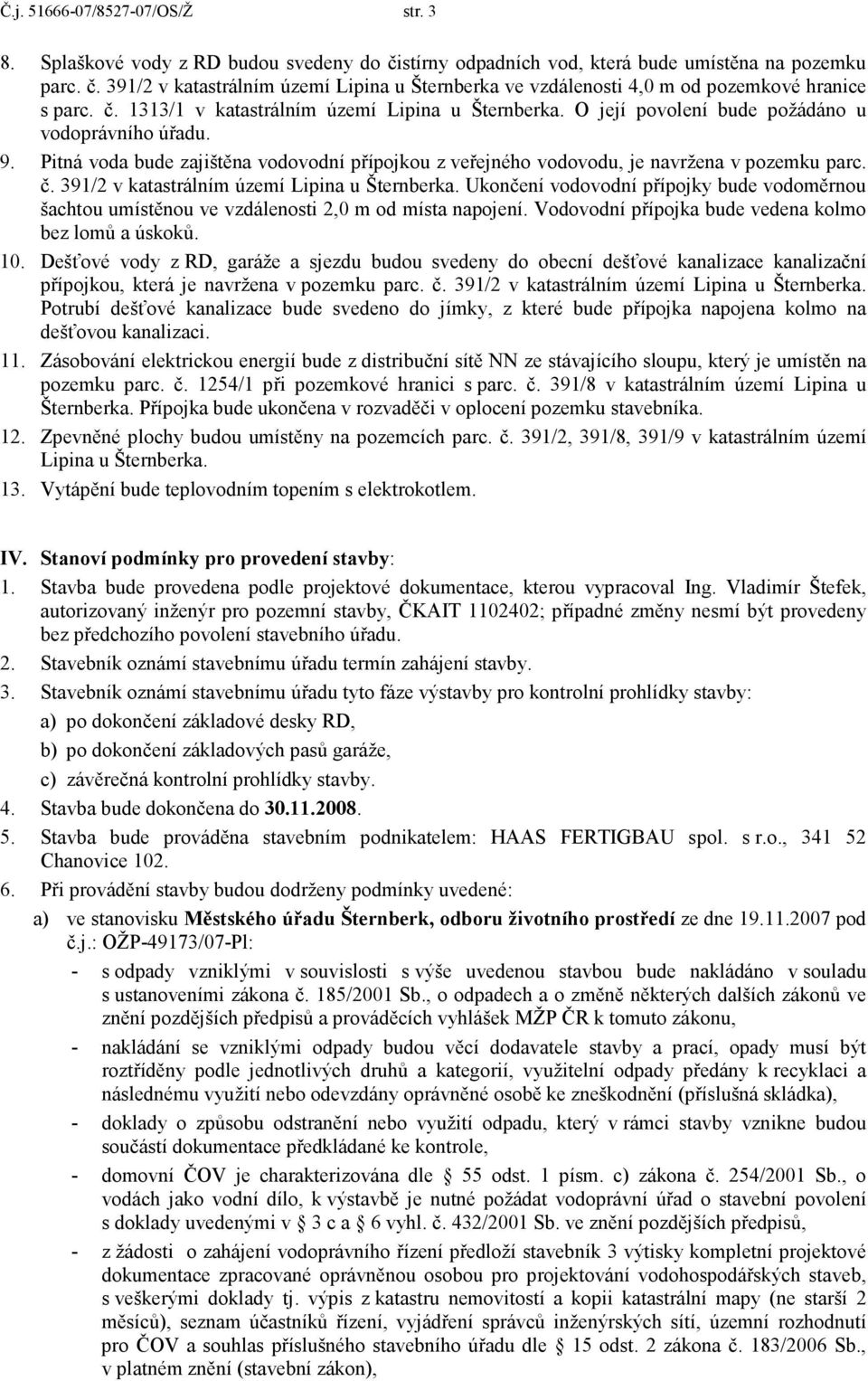 Pitná voda bude zajištěna vodovodní přípojkou z veřejného vodovodu, je navržena v pozemku parc. č. 391/2 v katastrálním území Lipina u Šternberka.