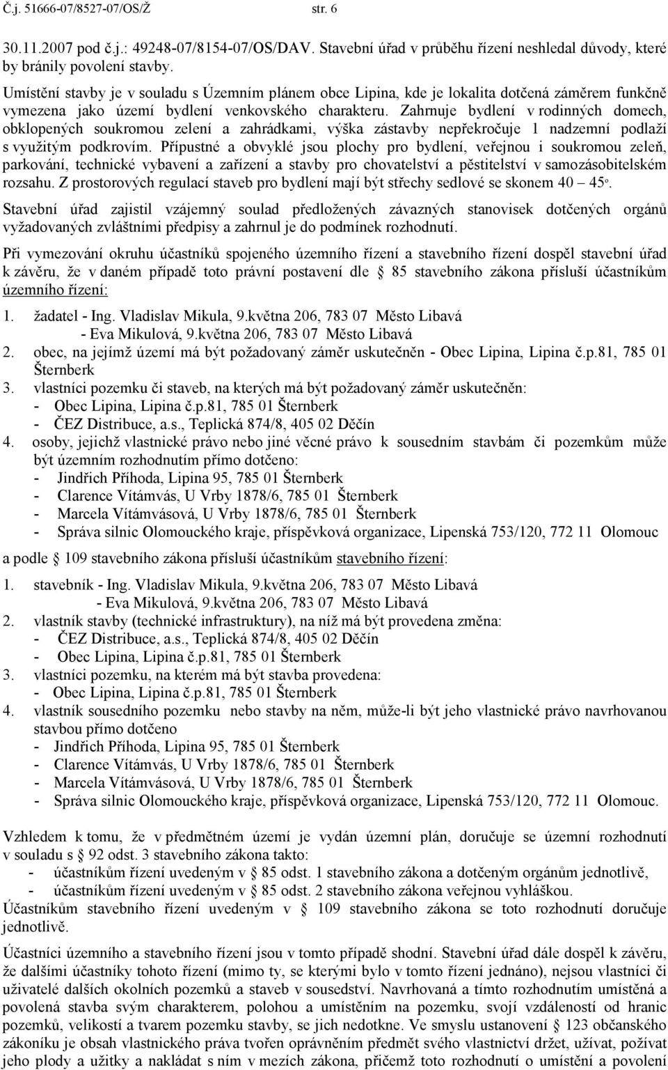 Zahrnuje bydlení v rodinných domech, obklopených soukromou zelení a zahrádkami, výška zástavby nepřekročuje 1 nadzemní podlaží s využitým podkrovím.