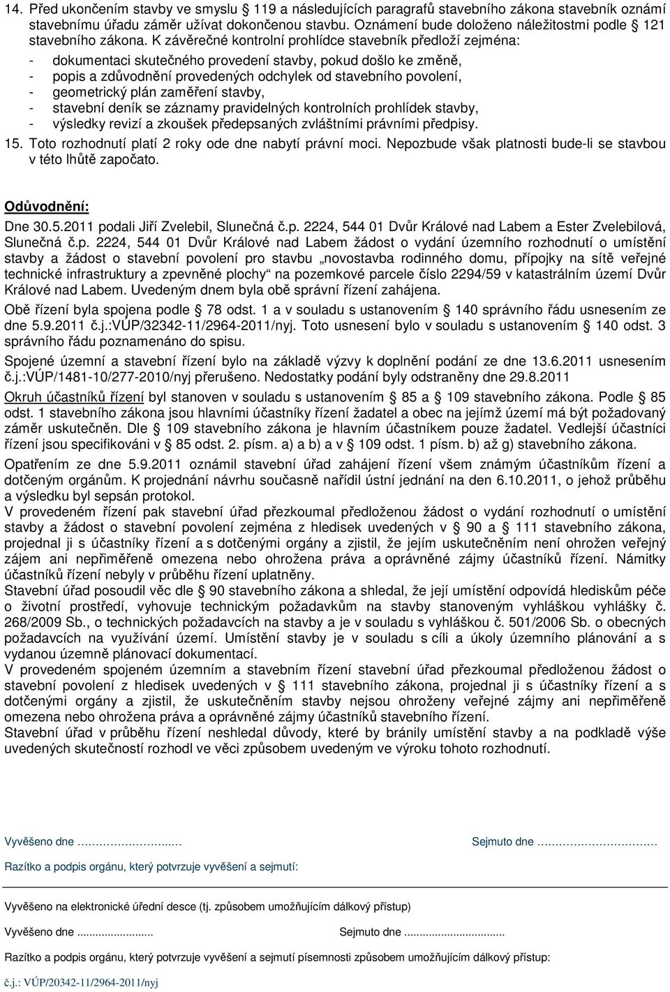 K závěrečné kontrolní prohlídce stavebník předloží zejména: - dokumentaci skutečného provedení stavby, pokud došlo ke změně, - popis a zdůvodnění provedených odchylek od stavebního povolení, -