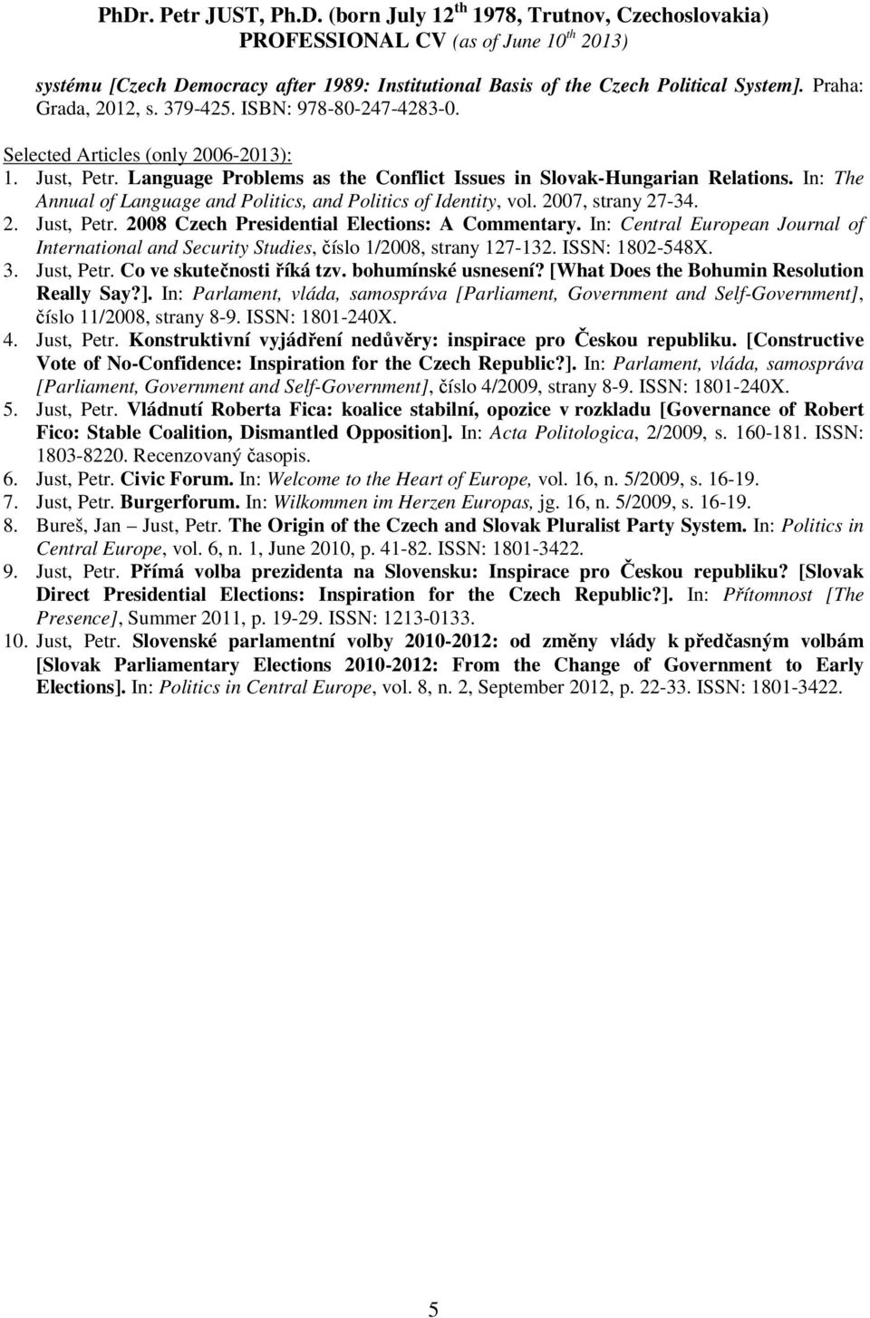 2008 Czech Presidential Elections: A Commentary. In: Central European Journal of International and Security Studies, číslo 1/2008, strany 127-132. ISSN: 1802-548X. 3. Just, Petr.