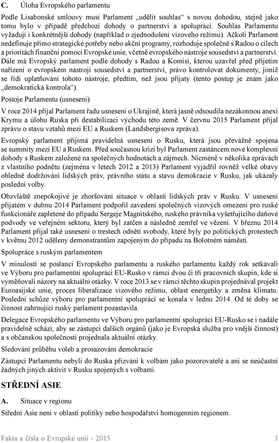 Ačkoli Parlament nedefinuje přímo strategické potřeby nebo akční programy, rozhoduje společně s Radou o cílech a prioritách finanční pomoci Evropské unie, včetně evropského nástroje sousedství a