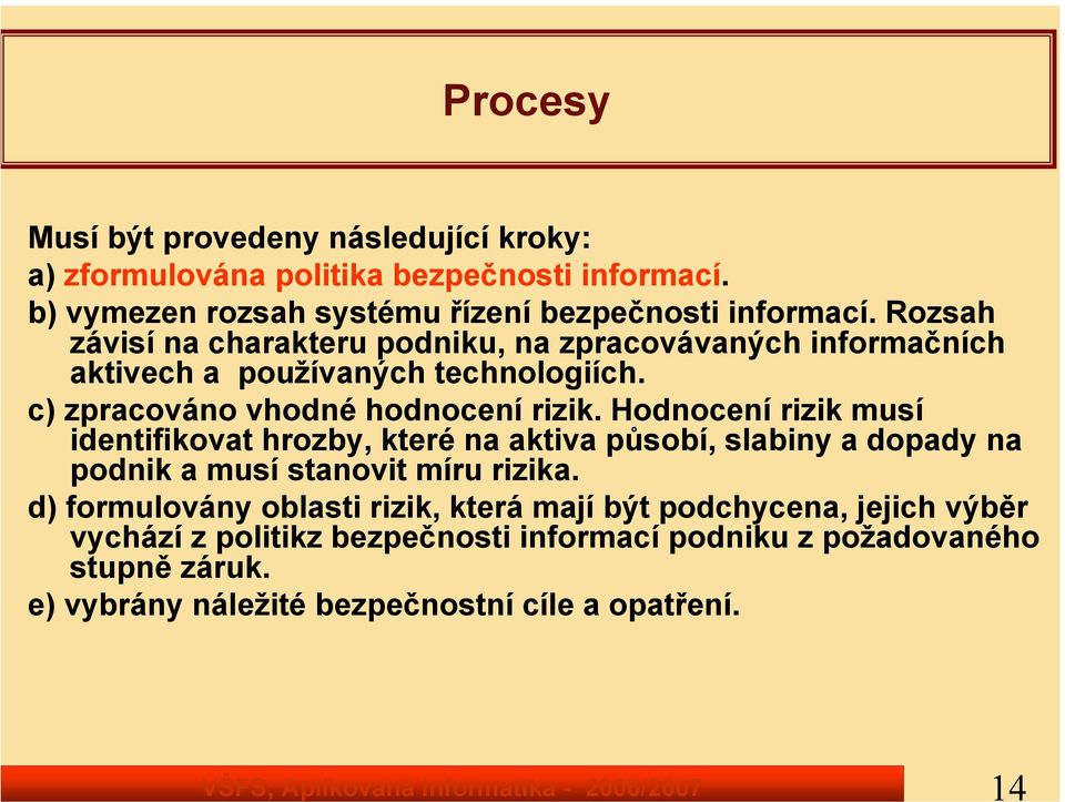 c) zpracováno vhodné hodnocení rizik. Hodnocení rizik musí identifikovat hrozby, které na aktiva působí, slabiny a dopady na podnik a musí stanovit míru rizika.