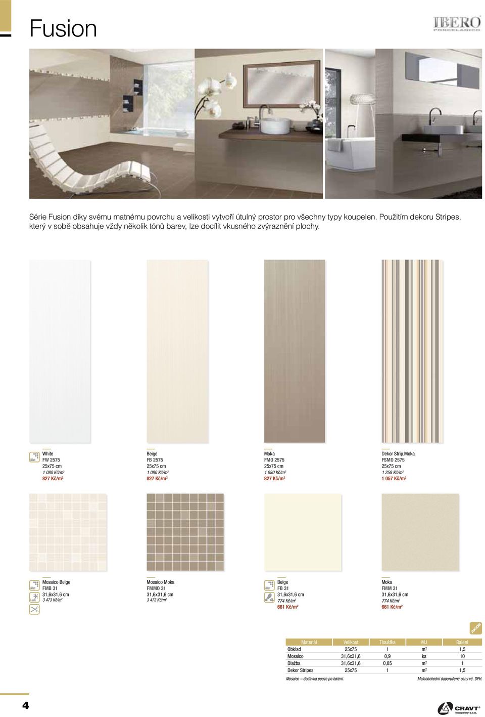 White FW 2575 25x75 cm 1 080 Kč/m 2 827 Kč/m 2 Beige FB 2575 25x75 cm 1 080 Kč/m 2 827 Kč/m 2 Moka FMO 2575 25x75 cm 1 080 Kč/m 2 827 Kč/m 2 Dekor Strip.
