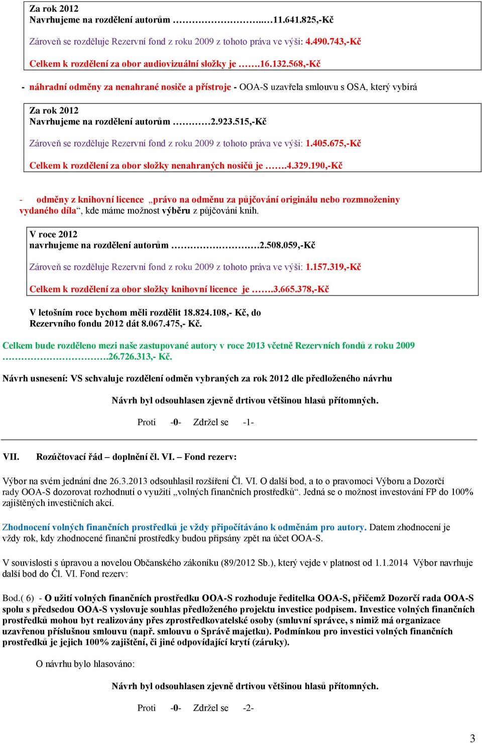 515,-Kč Zároveň se rozděluje Rezervní fond z roku 2009 z tohoto práva ve výši: 1.405.675,-Kč Celkem k rozdělení za obor složky nenahraných nosičů je.4.329.