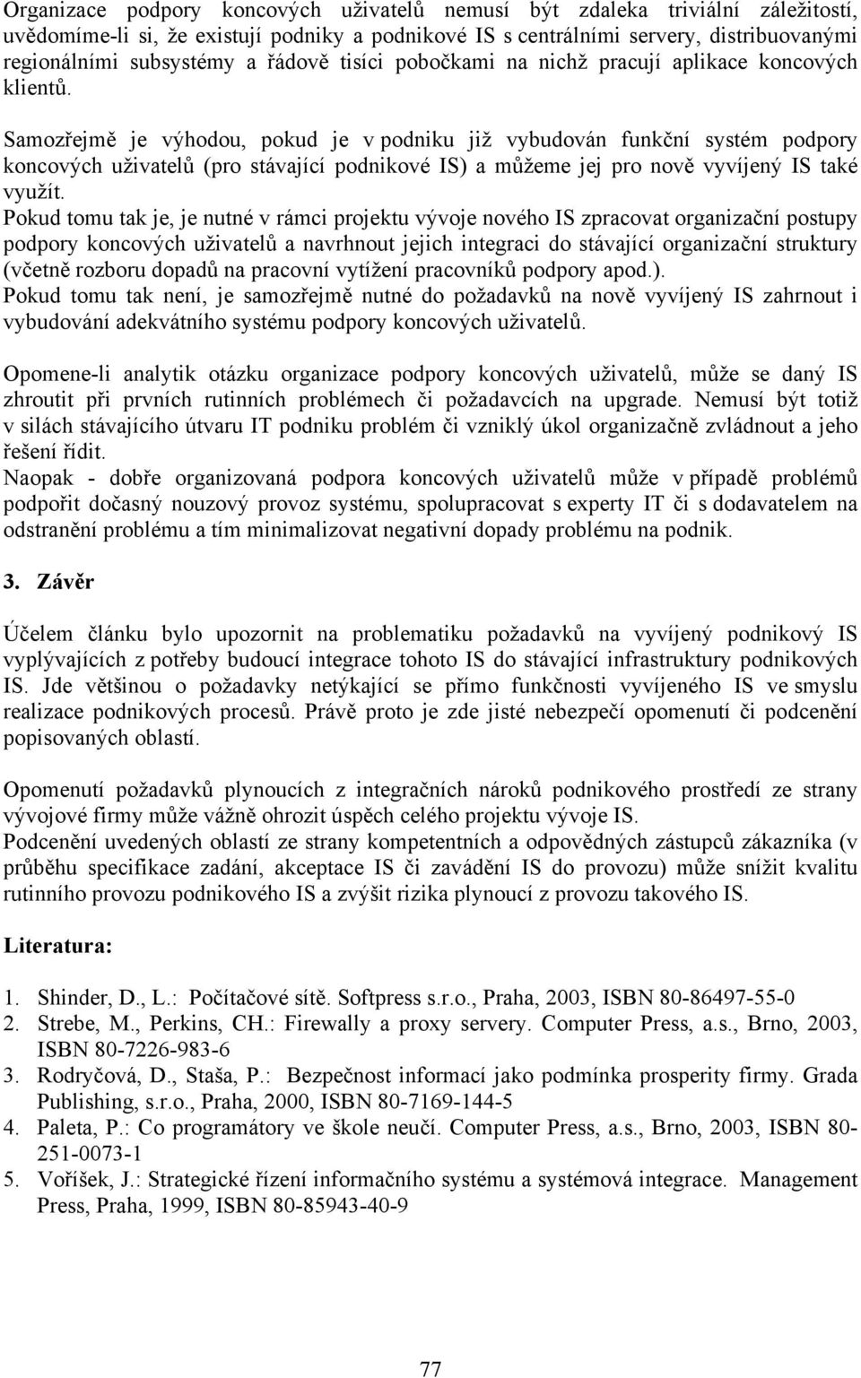 Samozřejmě je výhodou, pokud je v podniku již vybudován funkční systém podpory koncových uživatelů (pro stávající podnikové IS) a můžeme jej pro nově vyvíjený IS také využít.