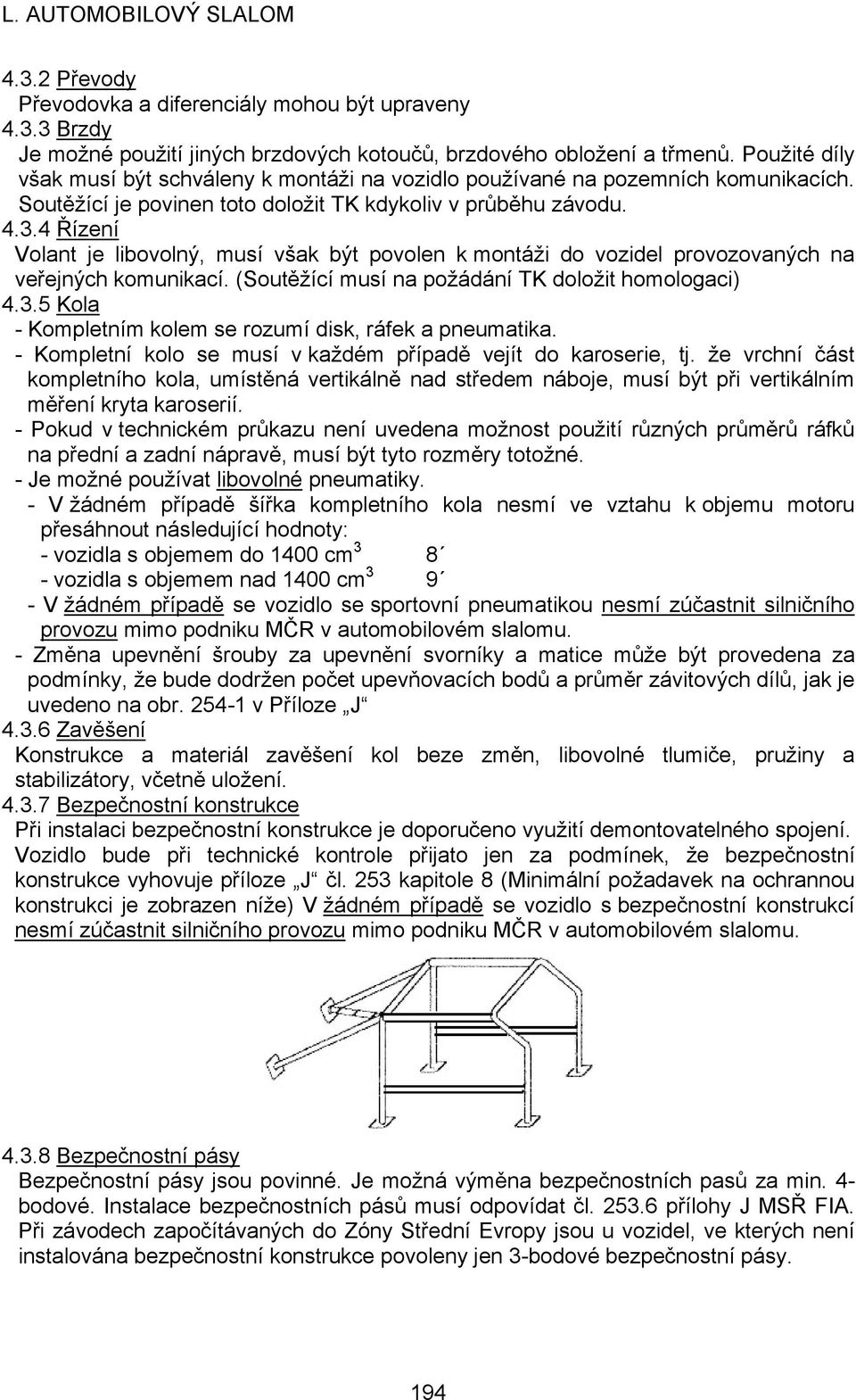 4 Řízení Volant je libovolný, musí však být povolen k montáži do vozidel provozovaných na veřejných komunikací. (Soutěžící musí na požádání TK doložit homologaci) 4.3.