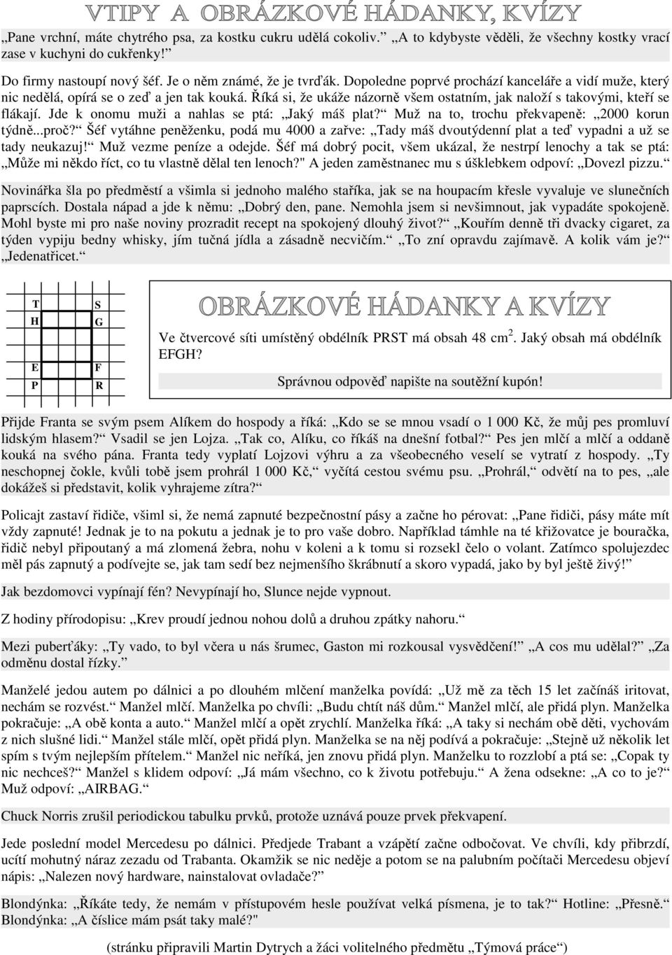 Jde k onomu muži a nahlas se ptá: Jaký máš plat? Muž na to, trochu překvapeně: 2000 korun týdně...proč?