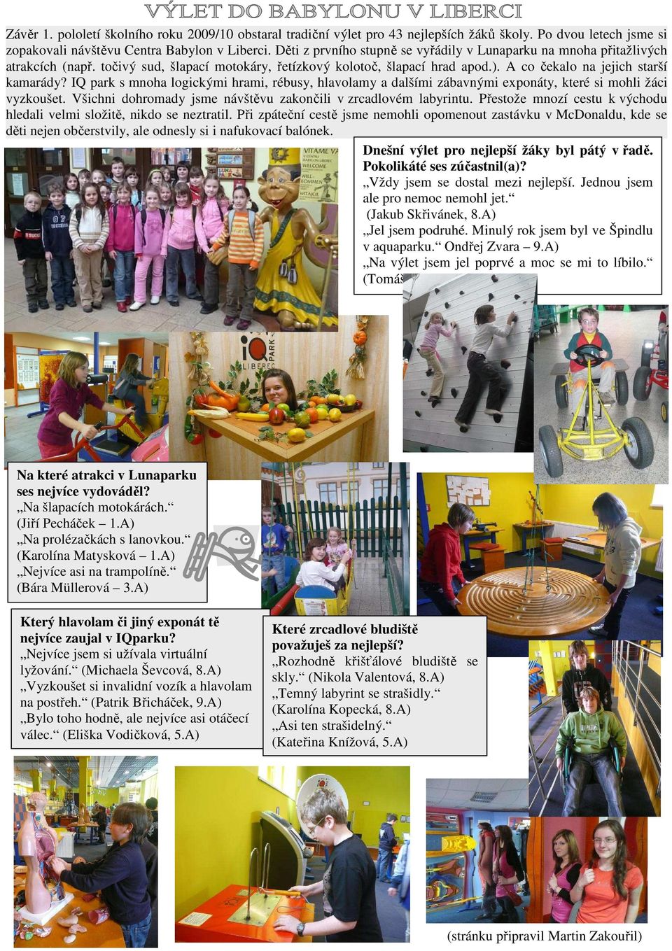 IQ park s mnoha logickými hrami, rébusy, hlavolamy a dalšími zábavnými exponáty, které si mohli žáci vyzkoušet. Všichni dohromady jsme návštěvu zakončili v zrcadlovém labyrintu.