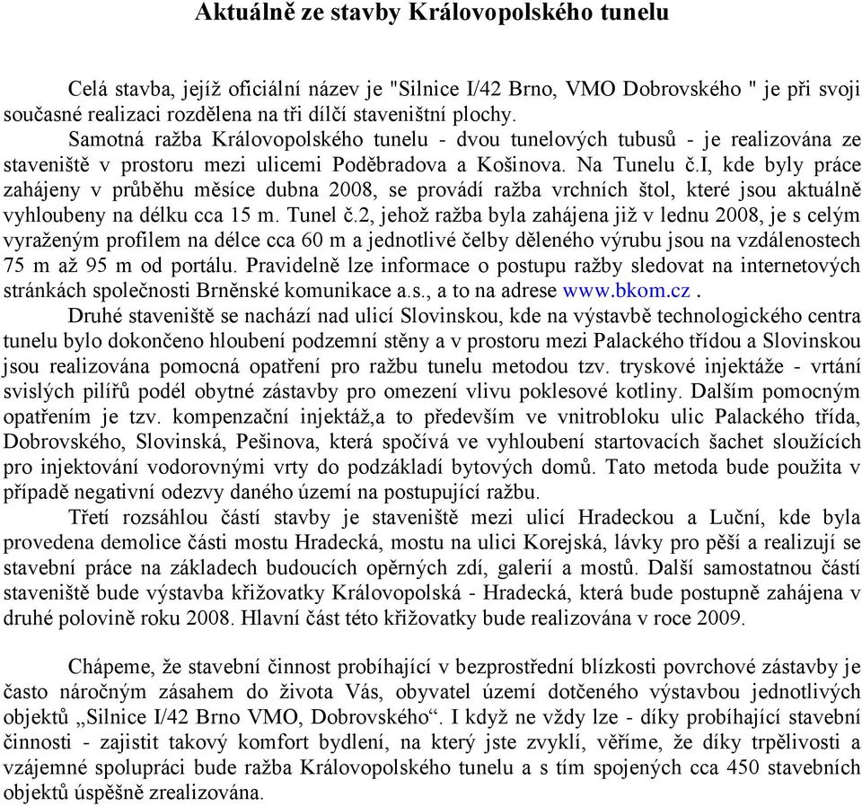 i, kde byly práce zahájeny v průběhu měsíce dubna 2008, se provádí ražba vrchních štol, které jsou aktuálně vyhloubeny na délku cca 15 m. Tunel č.