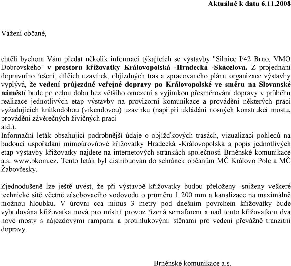 Z projednání dopravního řešení, dílčích uzavírek, objízdných tras a zpracovaného plánu organizace výstavby vyplývá, že vedení průjezdné veřejné dopravy po Královopolské ve směru na Slovanské náměstí