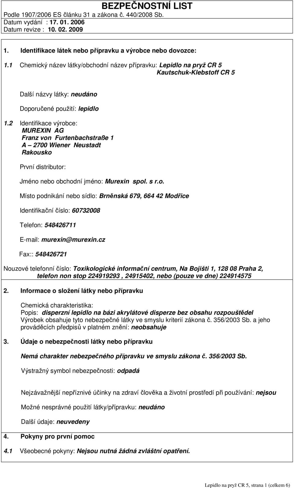 2 Identifikace výrobce: MUREXIN AG Franz von Furtenbachstraße 1 A 2700 Wiener Neustadt Rakousko První distributor: Jméno nebo obchodní jméno: Murexin spol. s r.o. Místo podnikání nebo sídlo: Brněnská 679, 664 42 Modřice Identifikační číslo: 60732008 Telefon: 548426711 E-mail: murexin@murexin.