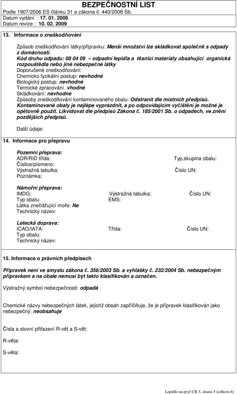 postup: nevhodné Termické zpracování. vhodné Skládkování: nevhodné Způsoby zneškodňování kontaminovaného obalu: Odstranit dle místních předpisů.