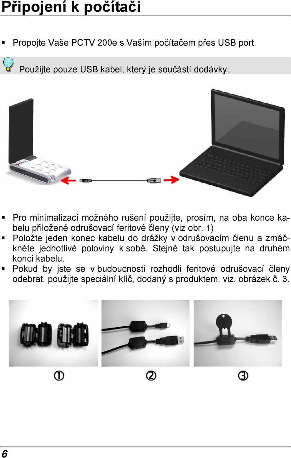 1) Položte jeden konec kabelu do drážky v odrušovacím členu a zmáčkněte jednotlivé poloviny k sobě.