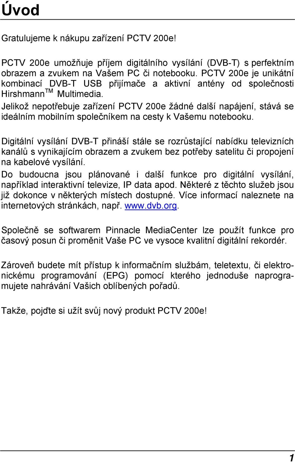 Jelikož nepotřebuje zařízení PCTV 200e žádné další napájení, stává se ideálním mobilním společníkem na cesty k Vašemu notebooku.